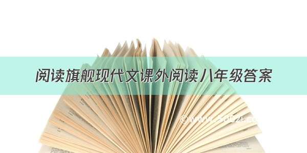 阅读旗舰现代文课外阅读八年级答案