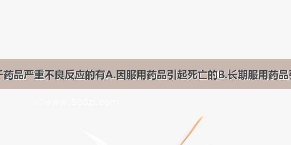 下列情形属于药品严重不良反应的有A.因服用药品引起死亡的B.长期服用药品引起慢性中毒