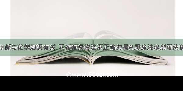 生活中的洗涤都与化学知识有关 下列有关说法不正确的是A.厨房洗涤剂可使餐具上的油污