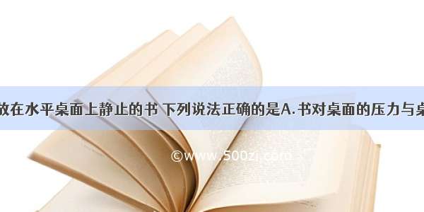 单选题关于放在水平桌面上静止的书 下列说法正确的是A.书对桌面的压力与桌面对书的支