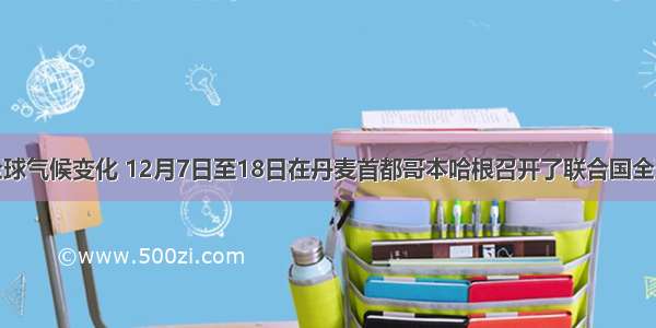 为应对全球气候变化 12月7日至18日在丹麦首都哥本哈根召开了联合国全球气候大