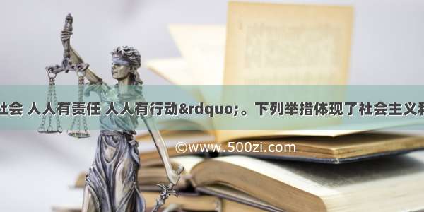 单选题“和谐社会 人人有责任 人人有行动”。下列举措体现了社会主义和谐社会“人与