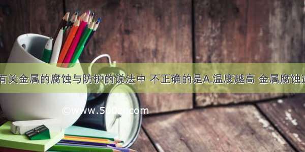 单选题下列有关金属的腐蚀与防护的说法中 不正确的是A.温度越高 金属腐蚀速率越快B.在