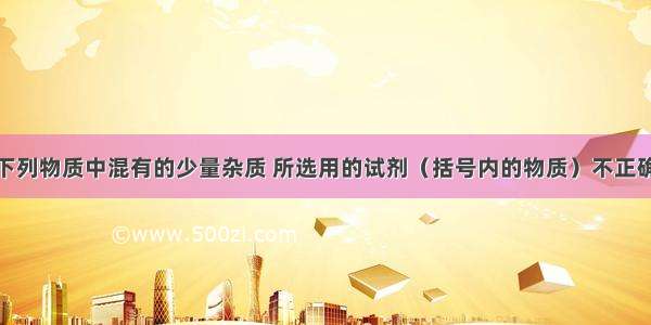 单选题除去下列物质中混有的少量杂质 所选用的试剂（括号内的物质）不正确的是A.二氧