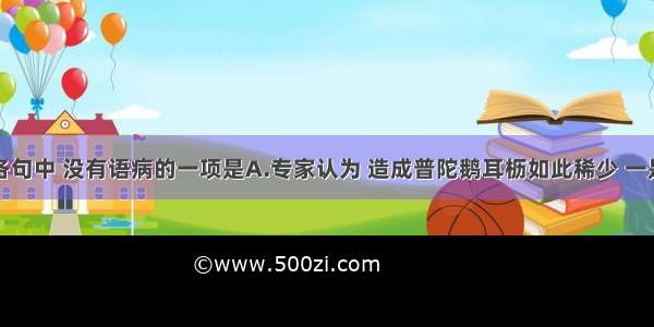 单选题下列各句中 没有语病的一项是A.专家认为 造成普陀鹅耳枥如此稀少 一是雌雄花相遇