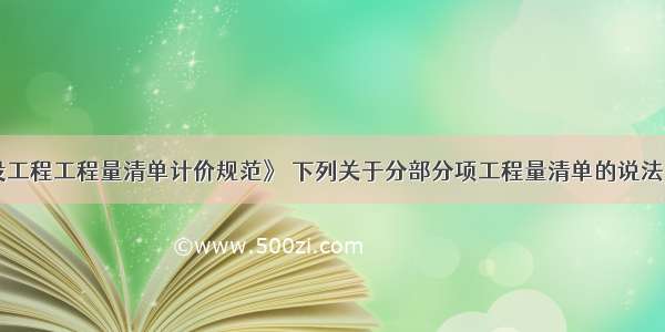 根据《建设工程工程量清单计价规范》 下列关于分部分项工程量清单的说法 正确的是（