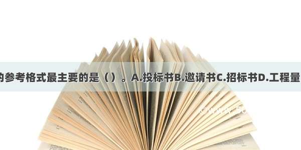 投标文件的参考格式最主要的是（）。A.投标书B.邀请书C.招标书D.工程量清单ABCD