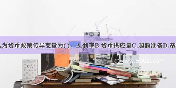 凯恩斯主义认为货币政策传导变量为()。A.利率B.货币供应量C.超额准备D.基础货币ABCD