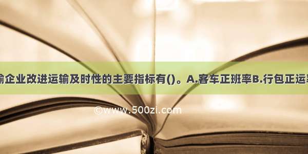 道路旅客运输企业改进运输及时性的主要指标有()。A.客车正班率B.行包正运率C.发车正点