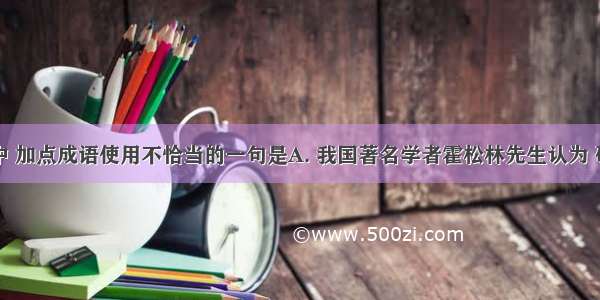 下列句子中 加点成语使用不恰当的一句是A. 我国著名学者霍松林先生认为 研究者不搞