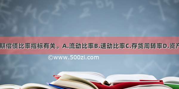 下列（）与长期偿债比率指标有关。A.流动比率B.速动比率C.存货周转率D.资产负债率ABCD