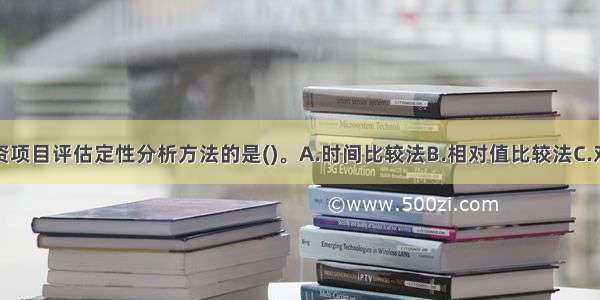 下列属于投资项目评估定性分析方法的是()。A.时间比较法B.相对值比较法C.对比类推法D.