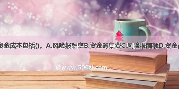 农业企业的资金成本包括()。A.风险报酬率B.资金筹集费C.风险报酬额D.资金占用费E.货币