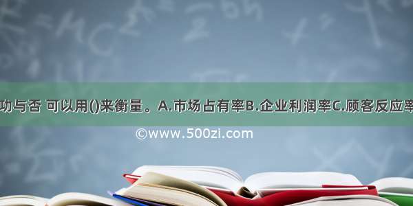 直复营销成功与否 可以用()来衡量。A.市场占有率B.企业利润率C.顾客反应率D.产品销售