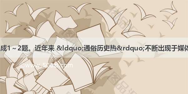 阅读下面的文字 完成1～2题。近年来 “通俗历史热”不断出现于媒体的报道之中。作为