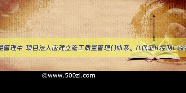 在水利工程质量管理中 项目法人应建立施工质量管理()体系。A.保证B.控制C.监督D.检查ABCD