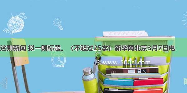 阅读下面这则新闻 拟一则标题。（不超过25字）新华网北京3月7日电　　北京第一