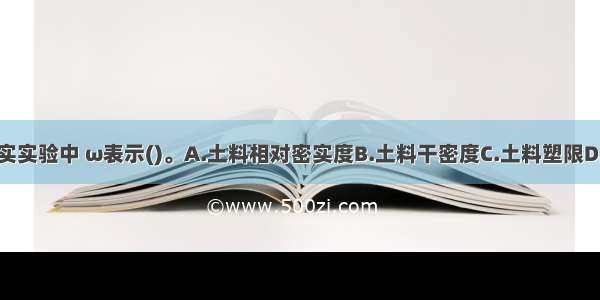 黏性土的压实实验中 ω表示()。A.土料相对密实度B.土料干密度C.土料塑限D.土料天然含