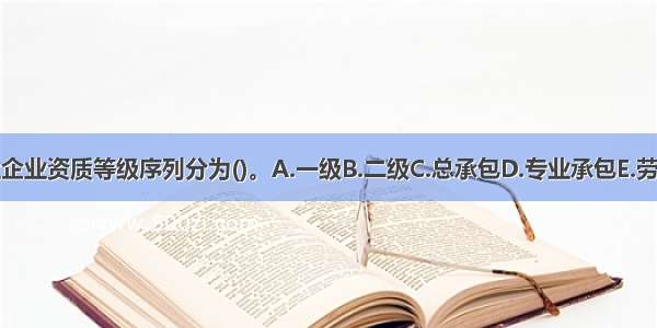 建筑业企业资质等级序列分为()。A.一级B.二级C.总承包D.专业承包E.劳务分包