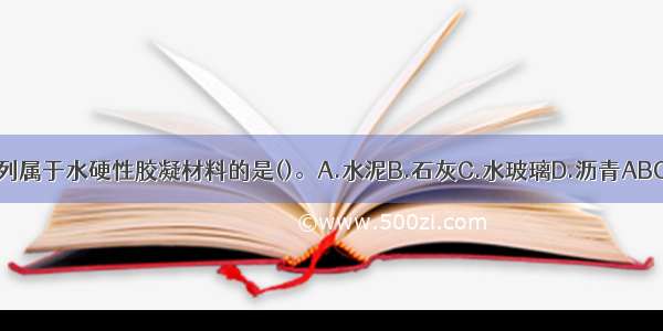 下列属于水硬性胶凝材料的是()。A.水泥B.石灰C.水玻璃D.沥青ABCD