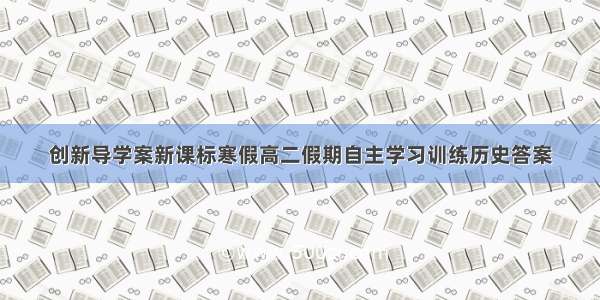 创新导学案新课标寒假高二假期自主学习训练历史答案