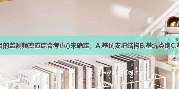 基坑监测项目的监测频率应综合考虑()来确定。A.基坑支护结构B.基坑类别C.基坑施工阶段