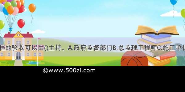 节能分部工程的验收可以由()主持。A.政府监督部门B.总监理工程师C.施工单位项目经理D.