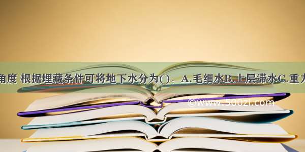 从工程地质角度 根据埋藏条件可将地下水分为()。A.毛细水B.上层滞水C.重力水D.潜水E.