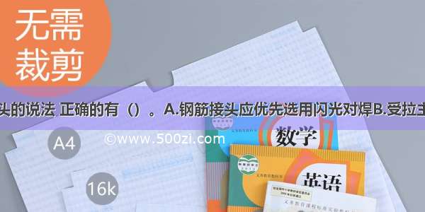 关于钢筋接头的说法 正确的有（）。A.钢筋接头应优先选用闪光对焊B.受拉主筋宜采用绑