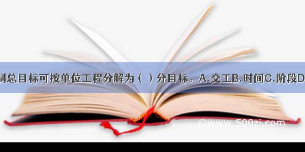 项目进度控制总目标可按单位工程分解为（）分目标。A.交工B.时间C.阶段D.专业ABCD