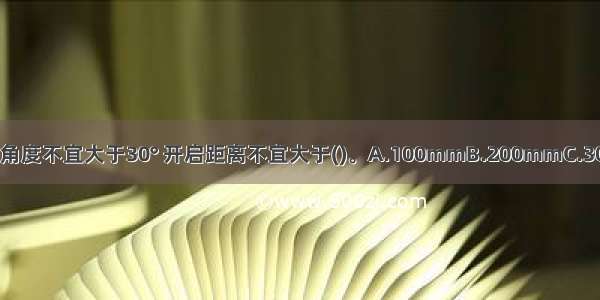 玻璃幕墙开启窗的开启角度不宜大于30° 开启距离不宜大于()。A.100mmB.200mmC.300mmD.400mmABCD