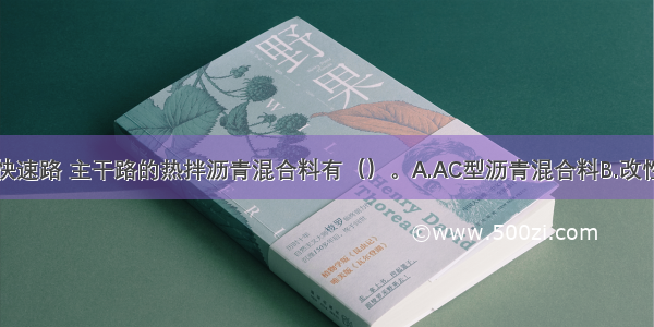 可用于城市快速路 主干路的热拌沥青混合料有（）。A.AC型沥青混合料B.改性沥青混合料