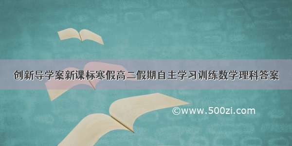 创新导学案新课标寒假高二假期自主学习训练数学理科答案