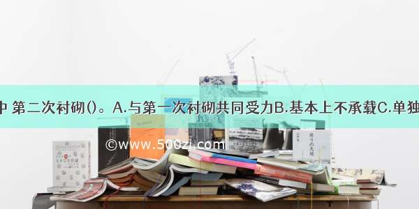 新奥法施工中 第二次衬砌()。A.与第一次衬砌共同受力B.基本上不承载C.单独承载D.有限