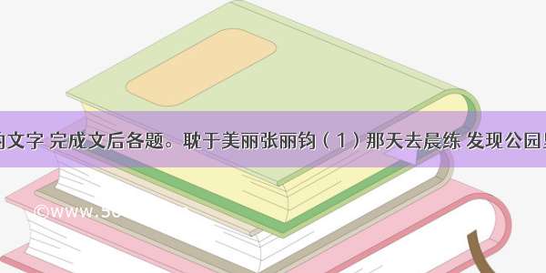 阅读下面的文字 完成文后各题。耽于美丽张丽钧（1）那天去晨练 发现公园里的芍药开