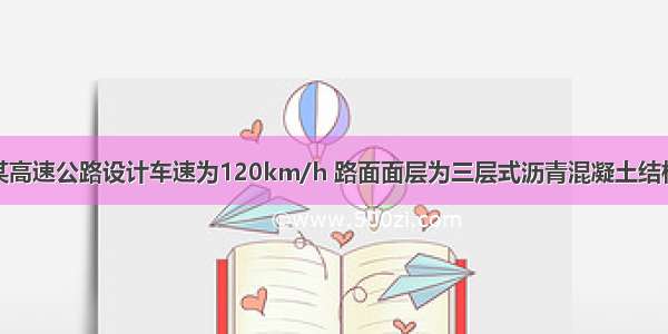 背景材料：某高速公路设计车速为120km/h 路面面层为三层式沥青混凝土结构。施工为大