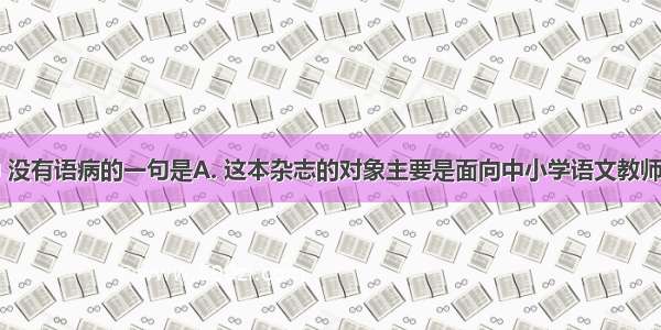 下列句子中 没有语病的一句是A. 这本杂志的对象主要是面向中小学语文教师和其他语文