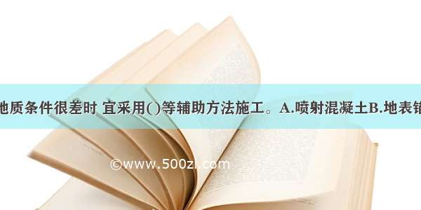 浅埋地段的地质条件很差时 宜采用()等辅助方法施工。A.喷射混凝土B.地表锚杆C.管棚D.