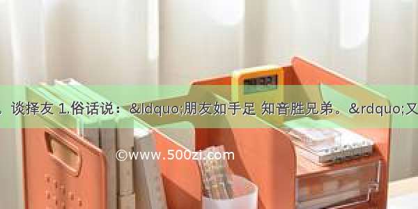 阅读下文 回答问题。谈择友 1.俗话说：“朋友如手足 知音胜兄弟。”又说：“独学而