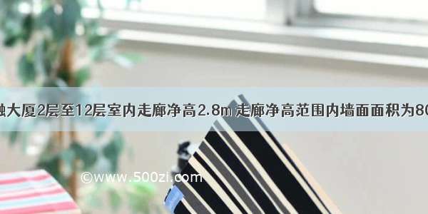 背景：某金融大厦2层至12层室内走廊净高2.8m 走廊净高范围内墙面面积为800m/层 采用