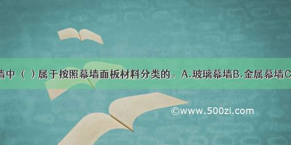 下列建筑幕墙中 （）属于按照幕墙面板材料分类的。A.玻璃幕墙B.金属幕墙C.石材幕墙D.