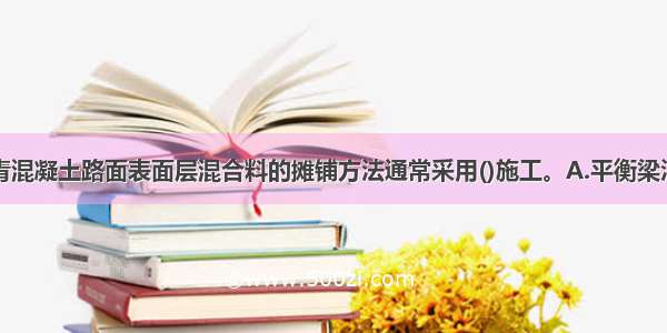 普通热拌沥青混凝土路面表面层混合料的摊铺方法通常采用()施工。A.平衡梁法B.人工摊铺