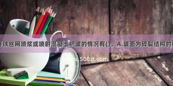 适于采用锚杆铁丝网喷浆或喷射混凝土护坡的情况有()。A.坡面为碎裂结构的硬岩B.层状结