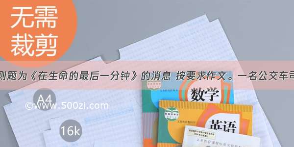 阅读下面一则题为《在生命的最后一分钟》的消息 按要求作文。一名公交车司机行车途中