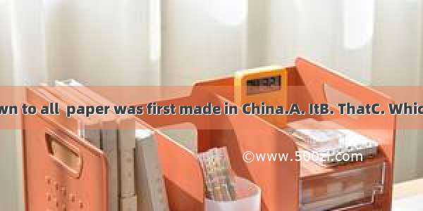 is known to all  paper was first made in China.A. ItB. ThatC. WhichD. As