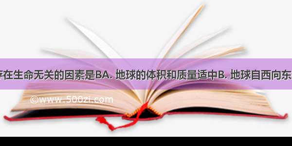 与地球上存在生命无关的因素是BA. 地球的体积和质量适中B. 地球自西向东绕日公转C.