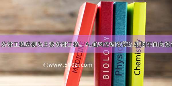 工业安装中()分部工程应视为主要分部工程。A.通风空调安装B.轧钢车间内设备安装C.变电