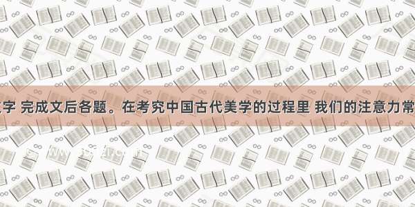 阅读下列文字 完成文后各题。在考究中国古代美学的过程里 我们的注意力常常给名牌的