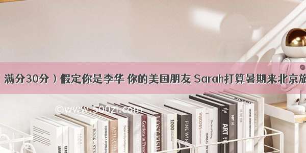 书面表达（满分30分）假定你是李华 你的美国朋友 Sarah打算暑期来北京旅游 来信询