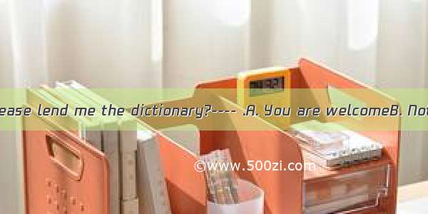 ----Would you please lend me the dictionary?---- .A. You are welcomeB. Not at allC. Thank